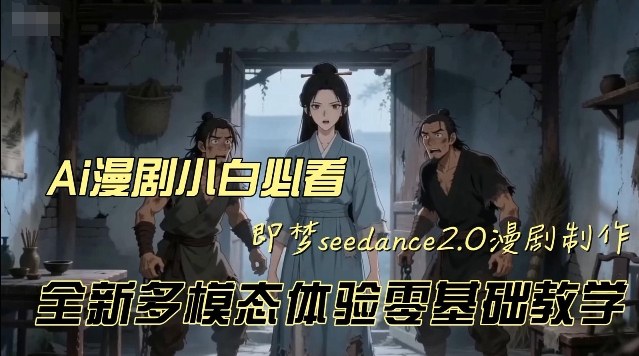 即梦seedance2.0创作漫剧文档，全新多模态体验零基础教学，让你一次性学会做动漫视频-智云网创 - 网创副业项目资源站