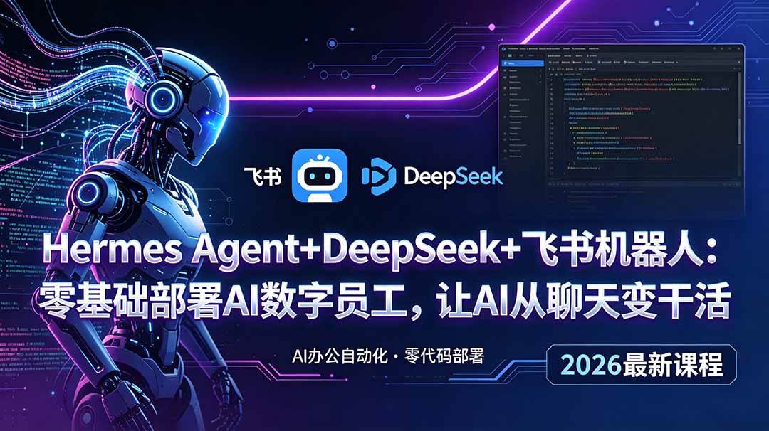 （18949期）Hermes Agent+DeepSeek+飞书机器人：零基础部署AI数字员工，让AI从聊天变干活-智云网创 - 网创副业项目资源站