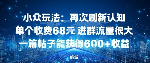 小众玩法：再次刷新认知单个收费68米进群流量很大一篇帖子能获得6张+收益-智云网创 - 网创副业项目资源站