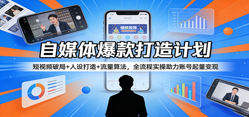 自媒体爆款打造计划：短视频破局+人设打造+流量算法，全流程实操助力账号起量变现-智云网创 - 网创副业项目资源站