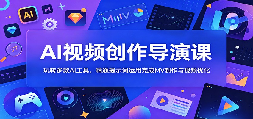 AI视频创作导演课:玩转多款AI工具,精通提示词运用完成MV制作与视频优化-智云网创 - 网创副业项目资源站