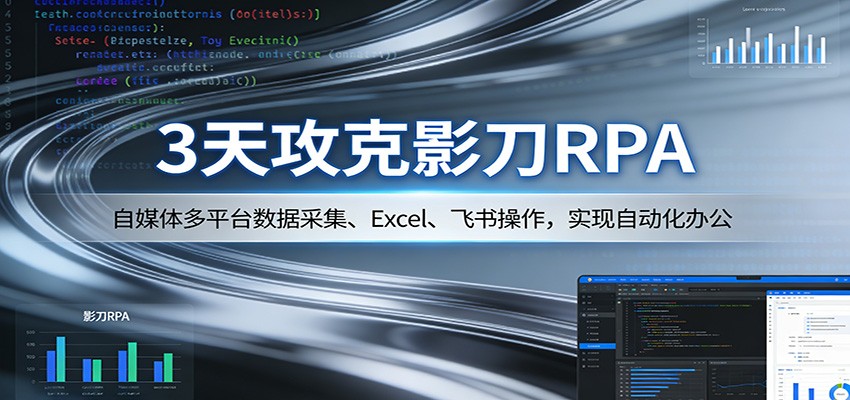 3天攻克影刀RPA：自媒体多平台数据采集、Excel 、飞书操作，实现自动化办公-智云网创 - 网创副业项目资源站
