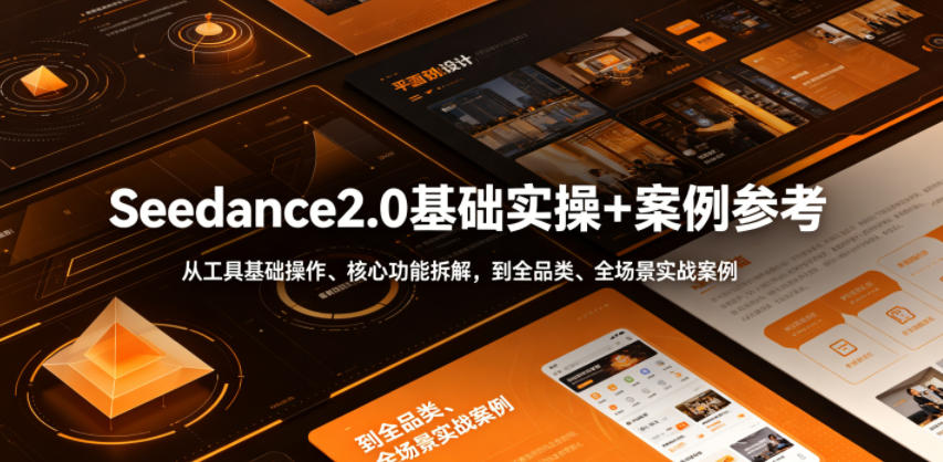 Seedance2.0基础实操+案例参考，从工具基础操作、核心功能拆解，到全品类、全场景实战案例参考全覆盖-智云网创 - 网创副业项目资源站