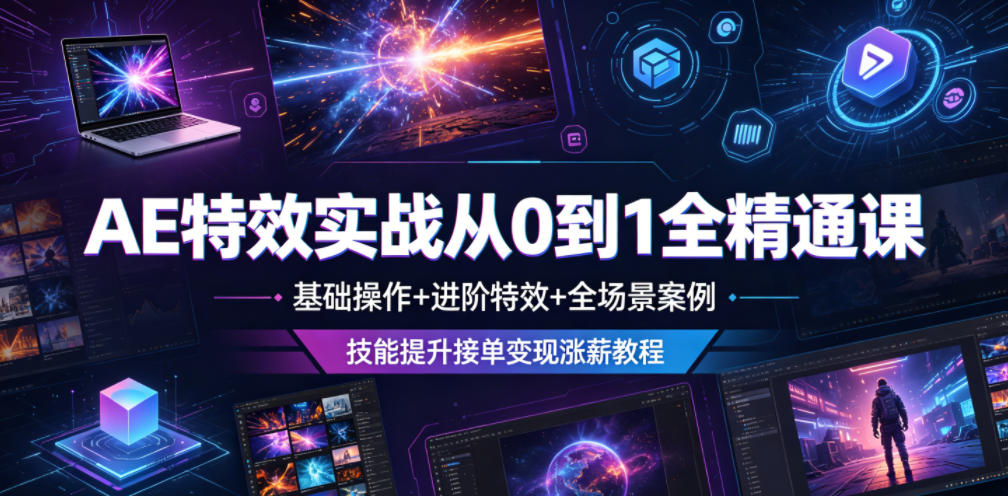 AE特效实战从0到1全精通课，基础操作+进阶特效+全场景案例，技能提升接单变现涨薪教程-智云网创 - 网创副业项目资源站