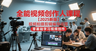 全能视频创作人课程【2025新版】视频拍摄剪辑编导运营，零基础学习视频创作（更新）-智云网创 - 网创副业项目资源站