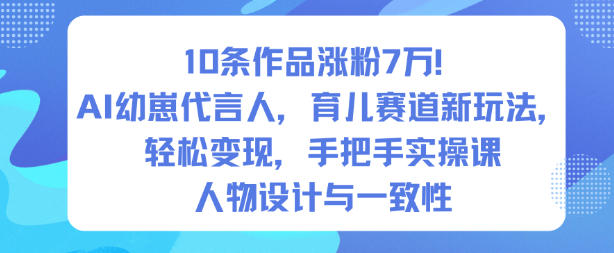 10条作品涨粉7W！AI幼崽代言人，育儿赛道新玩法，轻松变现，手把手实操课-智云网创 - 网创副业项目资源站