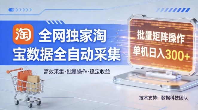 全网独家，淘宝数据全自动采集项目，批量可矩阵，单机轻松日入300【揭秘】-智云网创 - 网创副业项目资源站