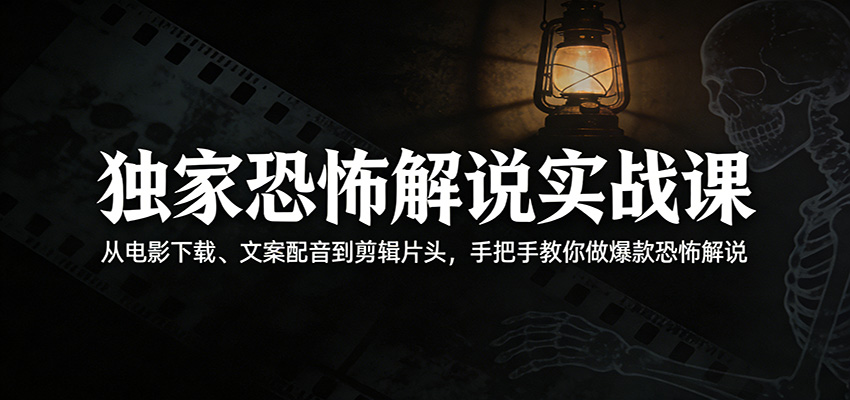 独家恐怖解说实战课：从电影下载、文案配音到剪辑片头，手把手教你做爆款恐怖解说-智云网创 - 网创副业项目资源站
