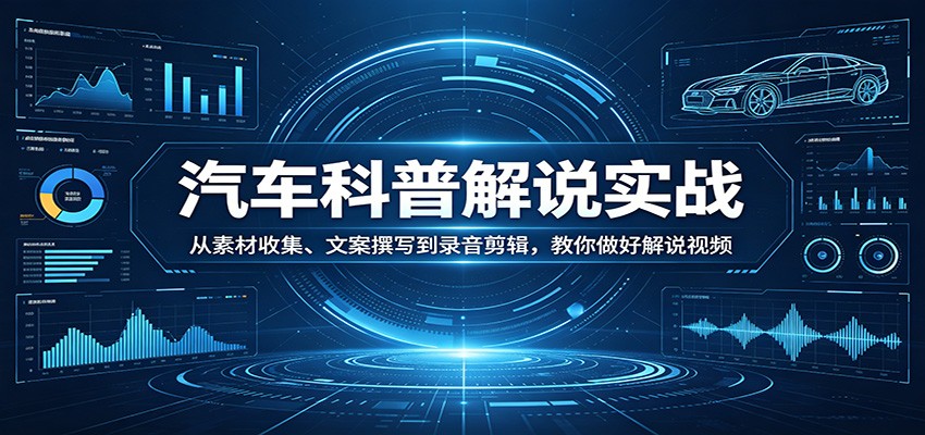 汽车科普解说实战：从素材收集、文案撰写到录音剪辑，教你做好解说视频-智云网创 - 网创副业项目资源站