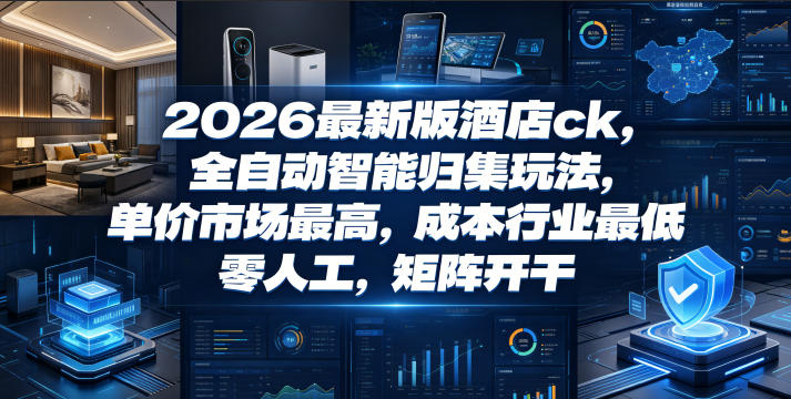 2026最新版酒店ck,全自动智能归集玩法,单价市场最高,成本行业最低,零人工,矩阵开干【揭秘】-智云网创 - 网创副业项目资源站