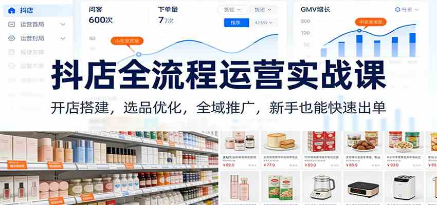 抖店全流程运营实战课:开店搭建,选品优化,全域推广,新手也能快速出单(更新)-智云网创 - 网创副业项目资源站