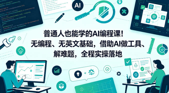 普通人也能学的AI编程课!无编程、无英文基础,借助AI做工具、解难题,全程实操落地(更新6月)-智云网创 - 网创副业项目资源站