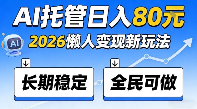 全程“Ai托管”日入80,2026懒人变现新玩法,长期稳定全民可做【揭秘】-智云网创 - 网创副业项目资源站