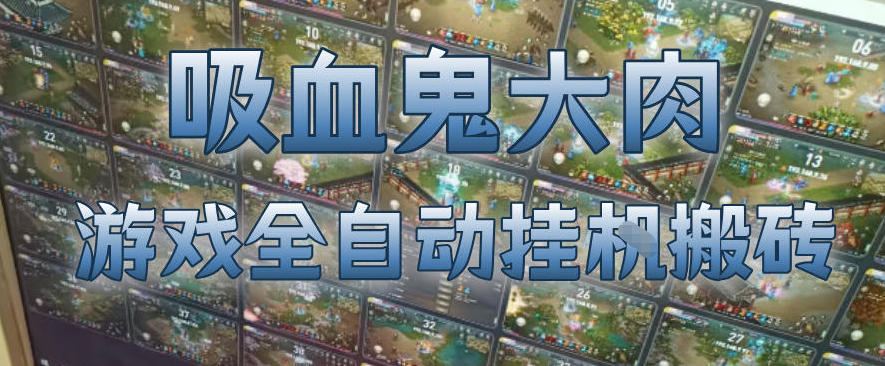 吸血鬼大肉!游戏全自动挂G搬砖,一台电脑开40个窗口日入500+,无需人工值守【揭秘】-智云网创 - 网创副业项目资源站