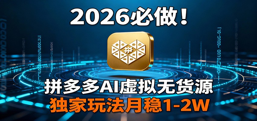 2026 必做！拼多多 AI 虚拟无货源，独家玩法月稳 1-2W-智云网创 - 网创副业项目资源站