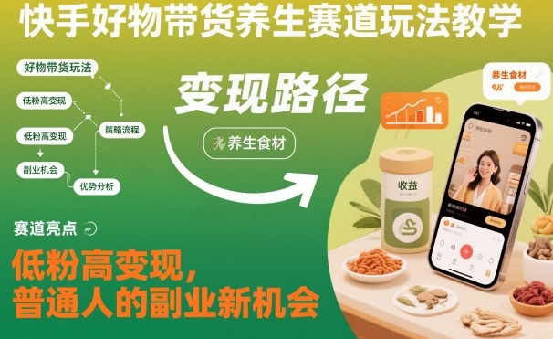 快手好物带货养生赛道玩法教学，低粉高变现，普通人的副业新机会-智云网创 - 网创副业项目资源站
