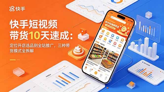 (18706期)快手短视频带货10天速成:定位开店选品到全站推广,三种带货模式全拆解-智云网创 - 网创副业项目资源站