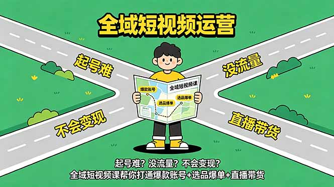 起号难?没流量?不会变现?全域短视频课帮你打通爆款账号+选品爆单+直播带货-智云网创 - 网创副业项目资源站