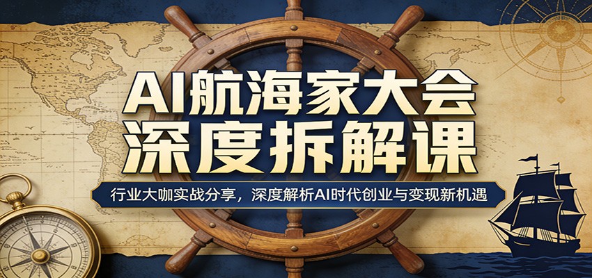AI航海家大会深度拆解课：行业大咖实战分享，深度解析AI时代创业与变现新机遇-智云网创 - 网创副业项目资源站