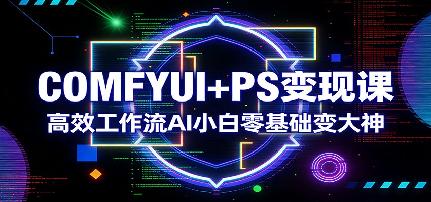 COMFYUI+PS变现课：高效工作流AI小白零基础变大神-智云网创 - 网创副业项目资源站