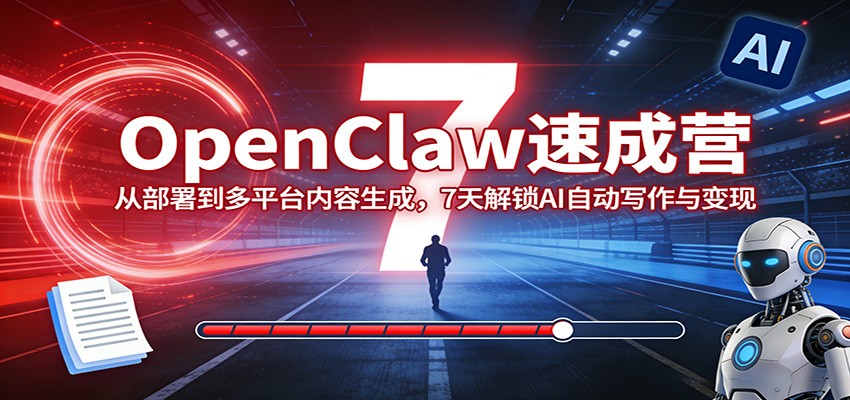 OpenClaw速成营：从部署到多平台内容生成，7天解锁AI自动写作与变现-智云网创 - 网创副业项目资源站