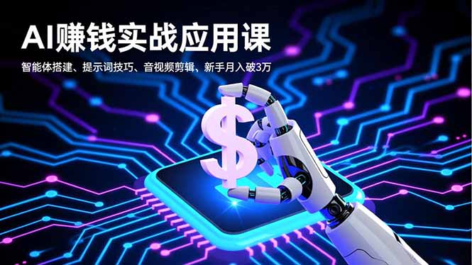 AI赚钱实战应用课,智能体搭建、提示词技巧、音视频剪辑,新手月入破3万-智云网创 - 网创副业项目资源站
