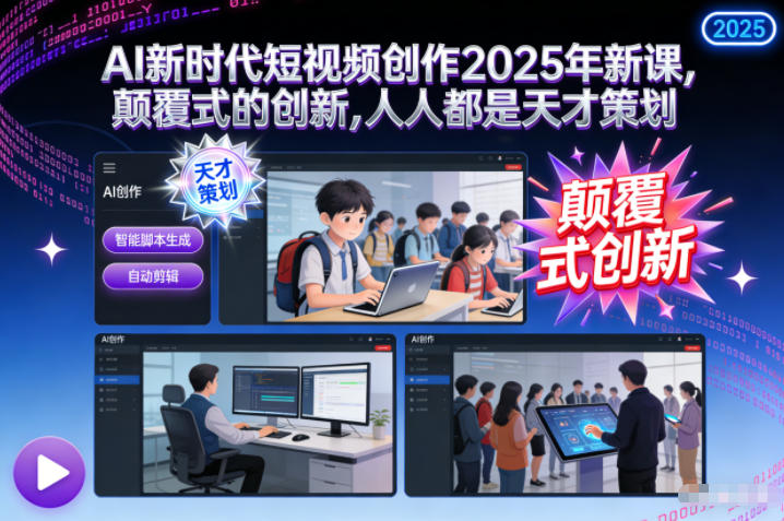 AI新时代短视频创作2025年新课，颠覆式的创新，人人都是天才策划-智云网创 - 网创副业项目资源站