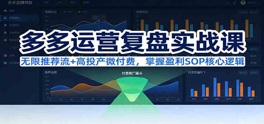多多运营复盘实战课:无限推荐流+高投产微付费,掌握盈利SOP核心逻辑(更新)-智云网创 - 网创副业项目资源站