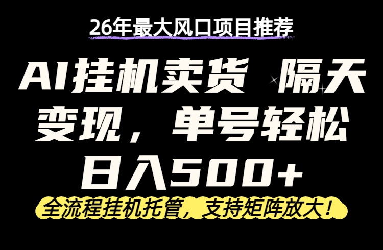 26年最新AI挂机卖货,隔天出收益,单账号轻松日入500+-智云网创 - 网创副业项目资源站