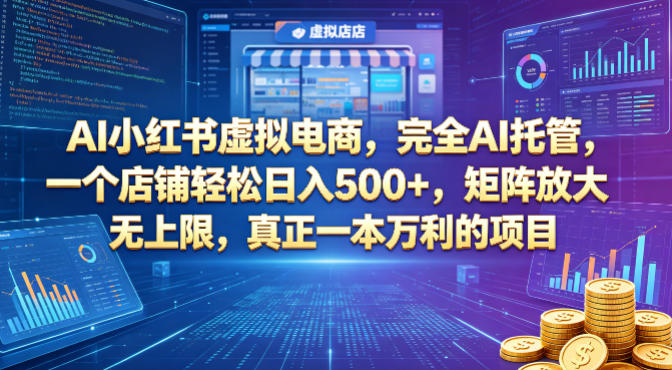 AI小红书虚拟电商，完全AI托管，一个店铺轻松日入500+，矩阵放大无上限，真正一本万利的项目【揭秘】-智云网创 - 网创副业项目资源站