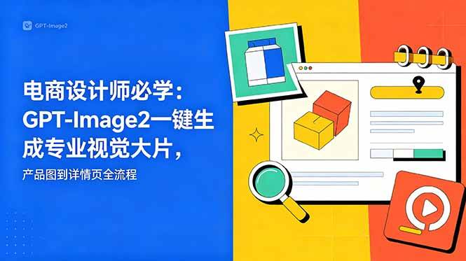（18693期）电商设计师必学-更新：GPT-Image2一键生成专业视觉大片，产品图到详情页全流程-智云网创 - 网创副业项目资源站