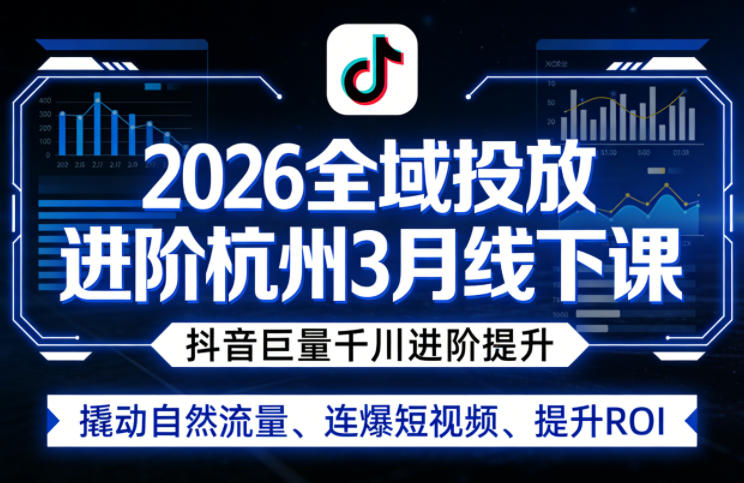 2026全域投放进阶杭州3月线下课,抖音巨量千川进阶提升,撬动自然流量、连爆短视频、提升ROI(更新0329)