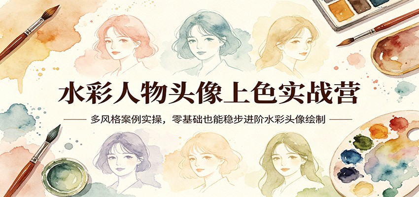 水彩人物头像上色实战营:多风格案例实操,零基础也能稳步进阶水彩头像绘制-智云网创 - 网创副业项目资源站