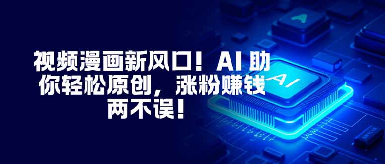 视频漫画新风口！AI 助你轻松原创，涨粉赚钱两不误！-智云网创 - 网创副业项目资源站
