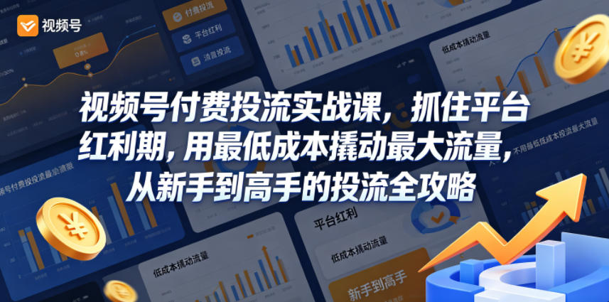 视频号付费投流实战课,抓住平台红利期,用最低成本撬动最大流量,从新手到高手的投流全攻略-智云网创 - 网创副业项目资源站
