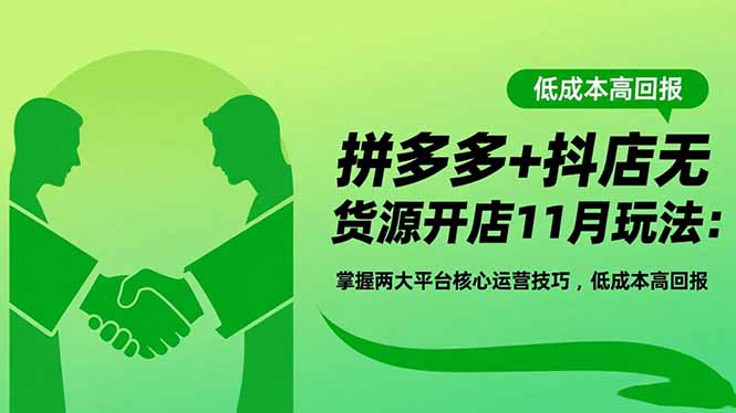 拼多多+抖店无货源开店11月玩法:掌握两大平台核心运营技巧,低成本高回报-智云网创 - 网创副业项目资源站