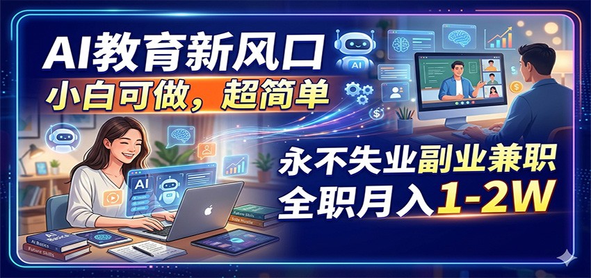 AI教育新风口，小白可做，超简单，永不失业副业兼职 全职月入1-2W-智云网创 - 网创副业项目资源站