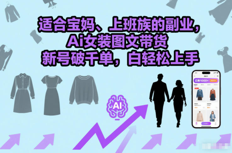 适合宝妈、上班族的副业,Ai女装图文带货,新号破千单,小白轻松上手-智云网创 - 网创副业项目资源站