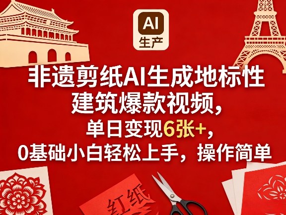 非遗剪纸AI生成地标性建筑爆款视频，单日变现6张+，0基础小白轻松上手，操作简单-智云网创 - 网创副业项目资源站