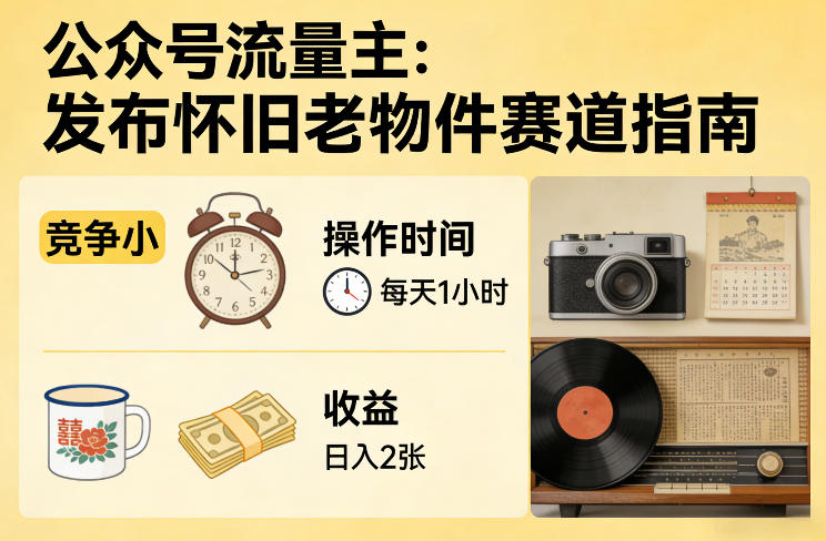 公众号流量主之发布怀旧老物件赛道,竞争小,每天操作1小时,日入2张-智云网创 - 网创副业项目资源站