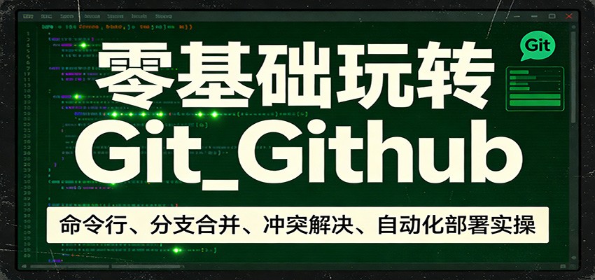 零基础玩转Git_Github：命令行、分支合并、冲突解决、自动化部署实操-智云网创 - 网创副业项目资源站