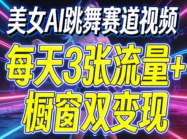 美女AI跳舞赛道视频，每天3张流量+橱窗双变现，新手保姆级制作教学-智云网创 - 网创副业项目资源站