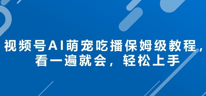 视频号AI萌宠吃播保姆级教程，看一遍就会，轻松上手-智云网创 - 网创副业项目资源站