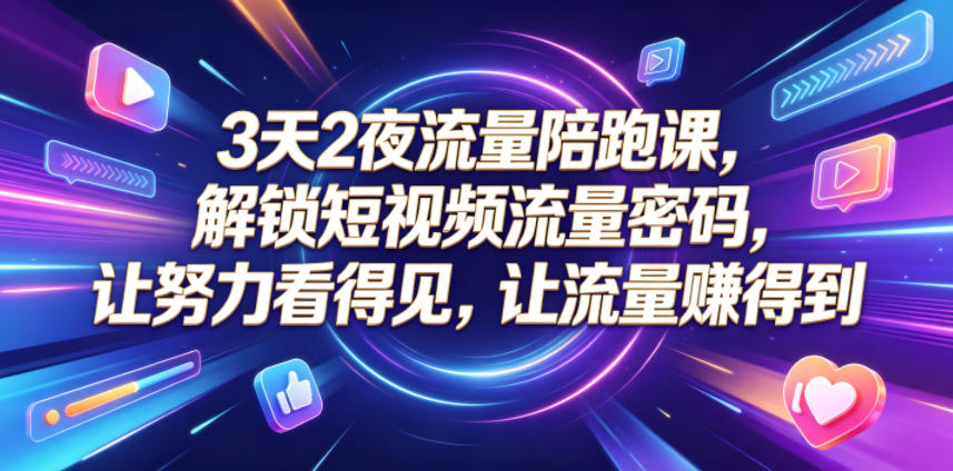 3天2夜流量陪跑课,解锁短视频流量密码,让努力看得见,让流量賺得到-智云网创 - 网创副业项目资源站