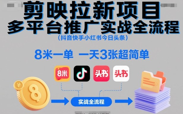 剪映拉新项目多平台推广实战全流程（抖音快手小红书今日头条），8米一单，一天3张超简单-智云网创 - 网创副业项目资源站