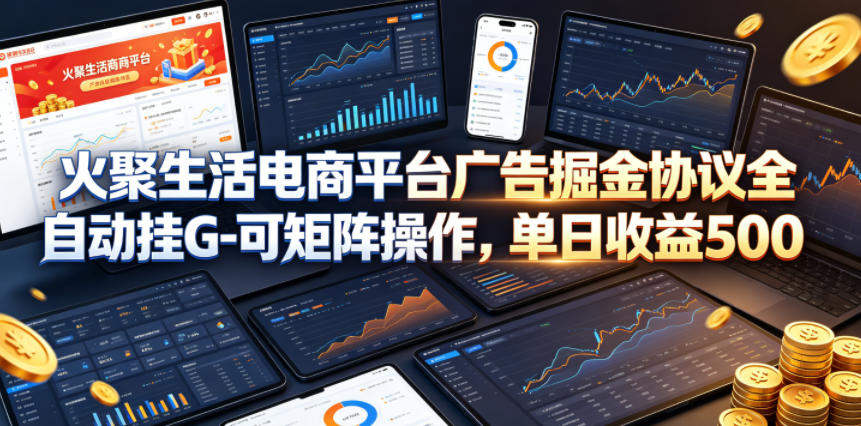 火聚生活电商平台广告掘金协议全自动挂G-可矩阵操作,单日收益5张+【揭秘】-智云网创 - 网创副业项目资源站