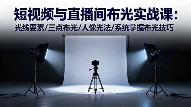短视频与直播间布光实战课:光线要素/三点布光/人像光法/系统掌握布光技巧-智云网创 - 网创副业项目资源站