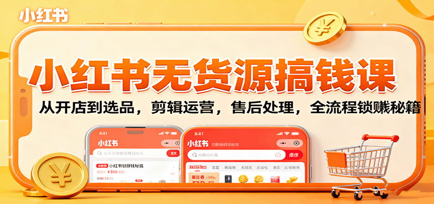 小红书无货源搞钱课:从开店到选品,剪辑运营,售后处理,全流程解锁赚钱秘籍-智云网创 - 网创副业项目资源站