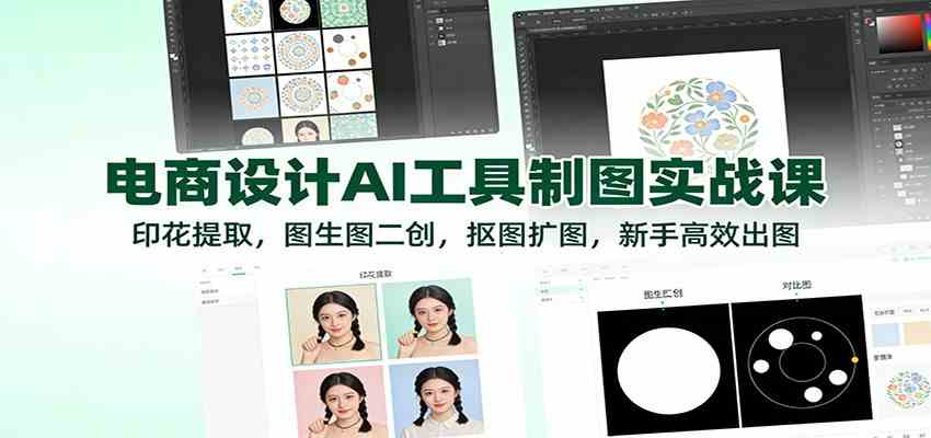 电商设计AI工具制图实战课:印花提取,图生图二创,抠图扩图,新手高效出图-智云网创 - 网创副业项目资源站