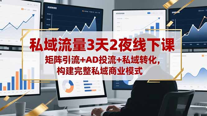 私域流量3天2夜线下课，矩阵引流+AD投流+私域转化，构建完整私域商业模式-智云网创 - 网创副业项目资源站